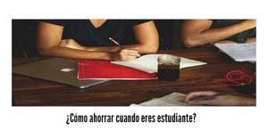 ¿Cómo ahorrar cuando eres estudiante?