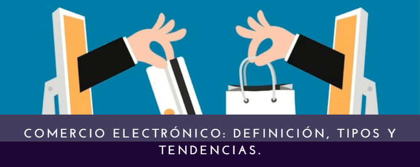 Comercio electrónico: definición, tipos y tendencias