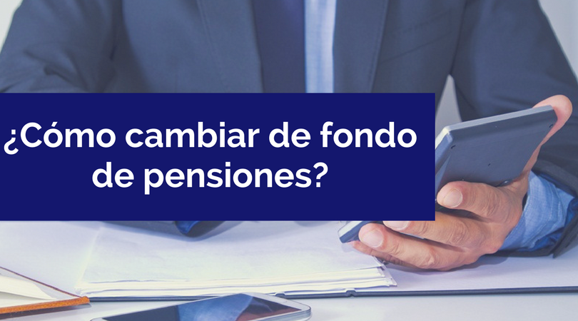 ¿Cómo cambiar de fondo de pensiones?