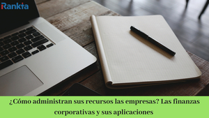 ¿Cómo administran sus recursos las empresas? Las finanzas corporativas y sus aplicaciones