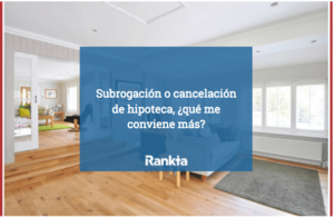 Subrogación o cancelación de hipoteca: ¿qué me conviene más?