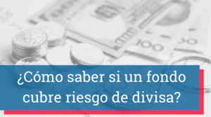 ¿Cómo saber si un fondo cubre riesgo de divisa?
