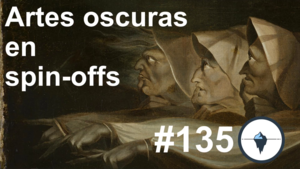 #135 - Artes oscuras en spin-offs