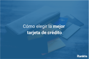¿Cómo elegir la mejor tarjeta de crédito? Todo lo que necesitas saber