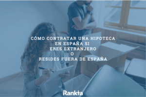 ¿Cómo contratar una hipoteca en España si eres extranjero o resides fuera de España? Guía completa