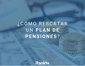 ¿Cómo rescatar un plan de pensiones?