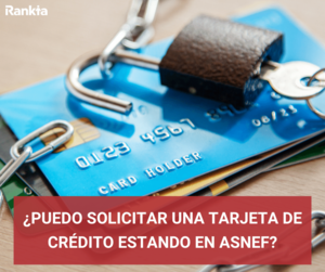¿Puedo solicitar una tarjeta de crédito estando en ASNEF?
