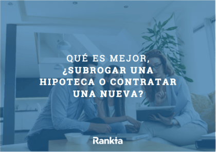 ¿Qué es mejor, ¿subrogar una hipoteca o contratar una nueva? ¿Qué es mejor, ¿subrogar una hipoteca o contratar una nueva?