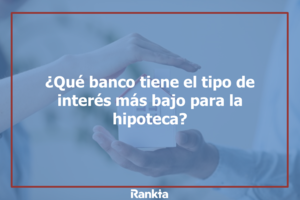 ¿Qué banco tiene el tipo de interés más bajo para la hipoteca?