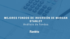 Fondos de inversión de Morgan Stanley: mejores fondos, comisiones y dónde contratarlos