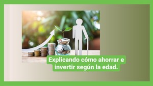 Explicación de cómo ahorrar e invertir según la edad.