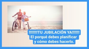 !!!!!Tu jubilación ya¡¡¡¡¡ El porqué debes planificar y cómo debes hacerlo