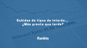 Subidas de tipos de interés… ¿Más pronto que tarde?