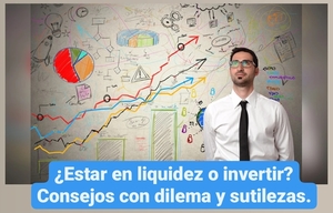¿Estar en liquidez o invertir? Consejos con dilema y sutilezas.