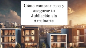 Cómo Comprar Casa y Asegurar tu Jubilación Sin Arruinarte