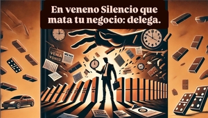 El Veneno Silencioso que Mata Tu Negocio: La Incapacidad de Delegar