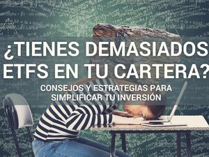 ¿Tienes demasiados ETFs en tu cartera? Cómo simplificar y optimizar tu inversión