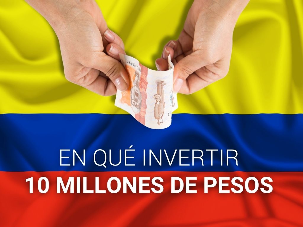 4 formas seguras de invertir 10 millones de pesos hoy