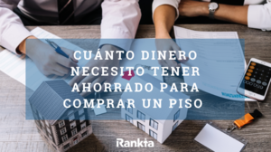 ¿Cuánto necesito tener ahorrado para comprar un piso?