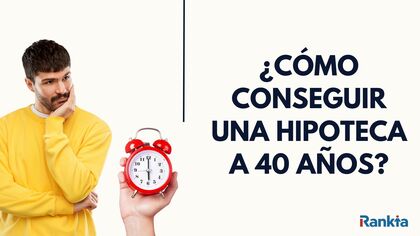 Cómo conseguir hipotecas a 40 años: ¿te convienen?
