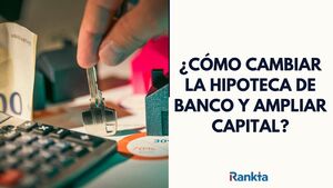 ¿Cómo cambiar la hipoteca de banco y ampliar capital? Qué se recomienda