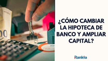 ¿Cómo cambiar la hipoteca de banco y ampliar capital? Qué se recomienda