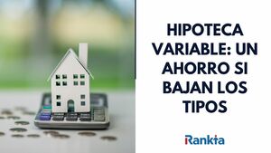 Hipoteca variable: un ahorro potencial si bajan los tipos