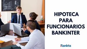 Hipoteca Bankinter funcionarios: condiciones y opiniones