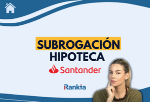 Subrogación de hipoteca en Santander: cambia tu hipoteca al Banco Santander y mejora tus condiciones