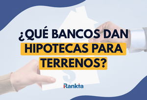 ¿Qué bancos dan hipotecas para terrenos? Requisitos y cómo conseguirlas