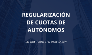 Regularización de cuotas de autónomos en 2025: lo que todo CFO debe saber