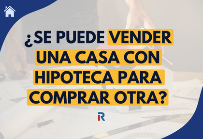 ¿Se puede vender una casa con hipoteca para comprar otra? Paso a paso
