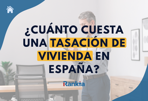 ¿Cuánto cuesta una tasación de vivienda en España?