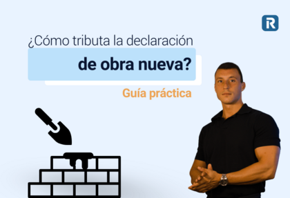 Guía práctica para que sepas ¿Cómo tributa la declaración de obra nueva?