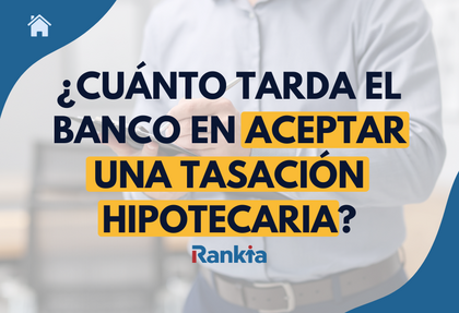 Cuánto tarda el banco en aceptar una tasación hipotecaria y cuánto tiempo tarda en aprobar el informe de tasación