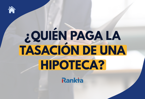 ¿Quién paga la tasación de una hipoteca? Comprador o vendedor