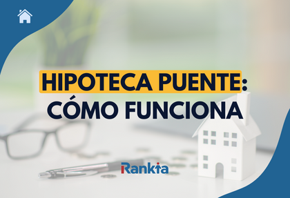 Imagen con el texto “Hipoteca puente: cómo funciona”, junto a una maqueta de casa, gafas y bolígrafo sobre una mesa, representando la financiación inmobiliaria.