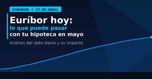 Euríbor hoy 27 de abril: el dato que anticipa lo qué puede pasar con tu hipoteca en mayo