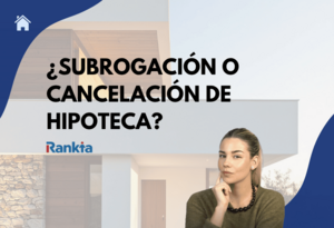 Subrogación o Cancelación de Hipoteca: ¿Qué conviene más?