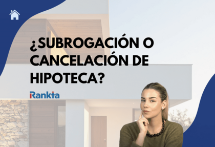 Subrogación o Cancelación de Hipoteca: ¿Qué conviene más?