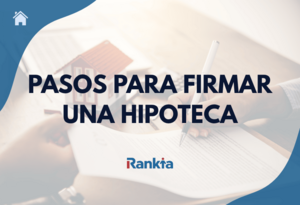 Pasos para firmar una hipoteca: conoce todo el proceso