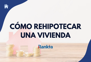Cómo rehipotecar una vivienda: casos y opciones