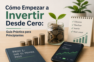 Cómo Empezar a Invertir Desde Cero: Guía Práctica para Principiantes