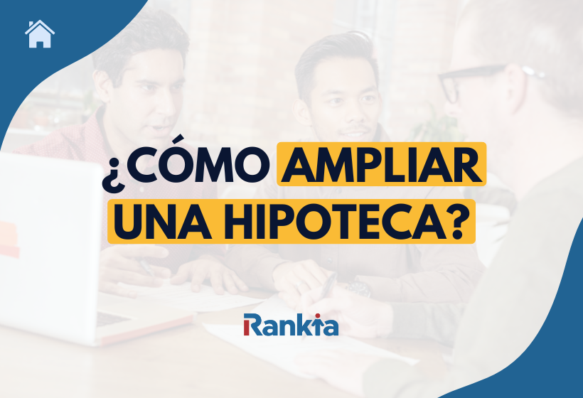 Cómo ampliar una hipoteca: requisitos, costes y pasos
