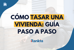 Cómo tasar una vivienda: guía completa paso a paso