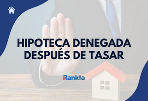 Hipoteca denegada después de tasar: qué hacer y cómo solucionarlo
