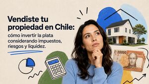 Vendiste tu propiedad en Chile: cómo invertir la plata considerando impuestos, riesgos y liquidez.