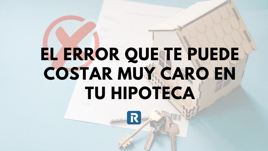 Casa en miniatura, llaves y documento hipotecario con el texto “El error que te puede costar muy caro en tu hipoteca”.