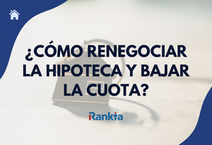 Cómo renegociar la hipoteca y bajar la cuota