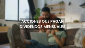 Acciones que pagan dividendos mensuales: las favoritas para vivir de la renta pasiva